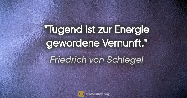 Friedrich von Schlegel Zitat: "Tugend ist zur Energie gewordene Vernunft."