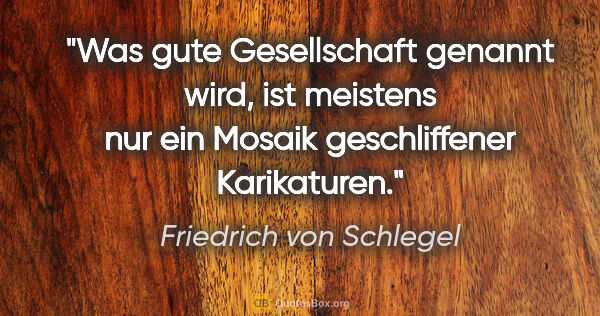 Friedrich von Schlegel Zitat: "Was gute Gesellschaft genannt wird, ist meistens nur ein..."