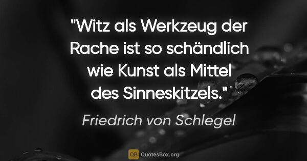 Friedrich von Schlegel Zitat: "Witz als Werkzeug der Rache ist so schändlich wie Kunst als..."