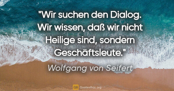 Wolfgang von Seifert Zitat: "Wir suchen den Dialog. Wir wissen, daß wir nicht Heilige sind,..."