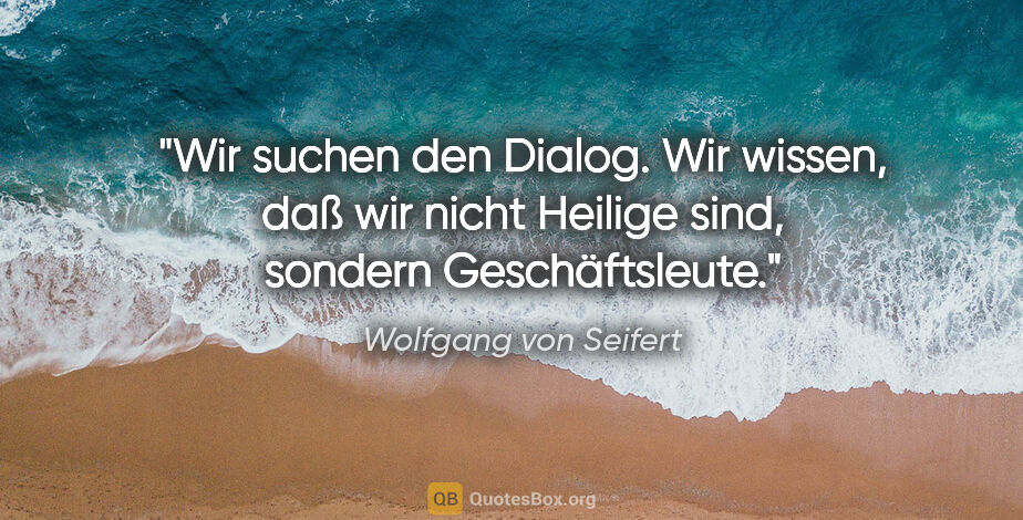 Wolfgang von Seifert Zitat: "Wir suchen den Dialog. Wir wissen, daß wir nicht Heilige sind,..."