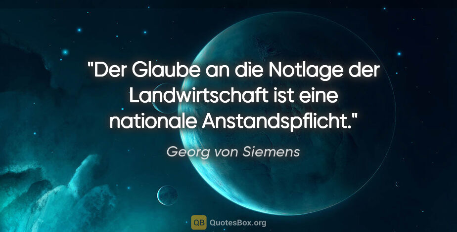 Georg von Siemens Zitat: "Der Glaube an die Notlage der Landwirtschaft ist eine..."