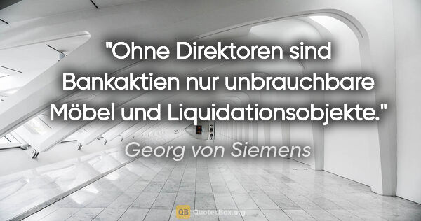 Georg von Siemens Zitat: "Ohne Direktoren sind Bankaktien nur unbrauchbare Möbel und..."