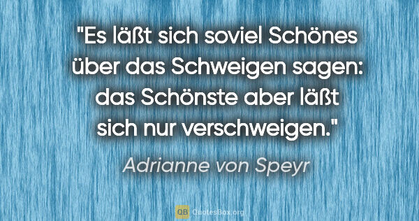 Adrianne von Speyr Zitat: "Es läßt sich soviel Schönes über das Schweigen sagen: das..."