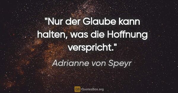 Adrianne von Speyr Zitat: "Nur der Glaube kann halten, was die Hoffnung verspricht."