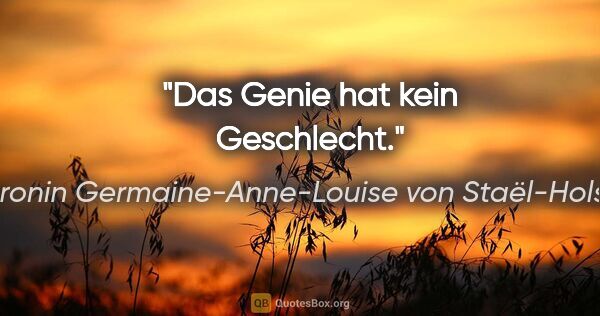 Baronin Germaine-Anne-Louise von Staël-Holstein Zitat: "Das Genie hat kein Geschlecht."
