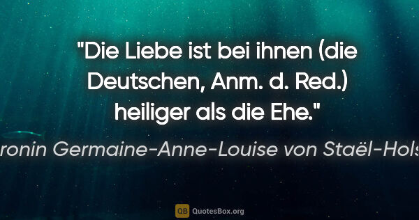 Baronin Germaine-Anne-Louise von Staël-Holstein Zitat: "Die Liebe ist bei ihnen (die Deutschen, Anm. d. Red.) heiliger..."