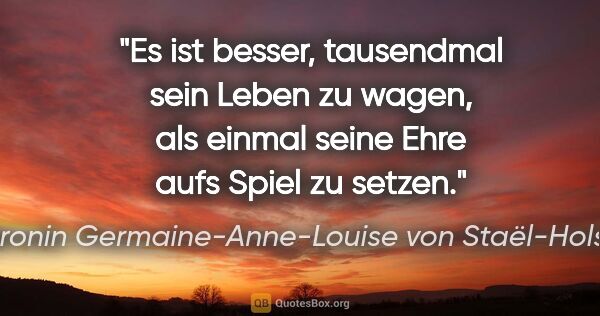 Baronin Germaine-Anne-Louise von Staël-Holstein Zitat: "Es ist besser, tausendmal sein Leben zu wagen, als einmal..."
