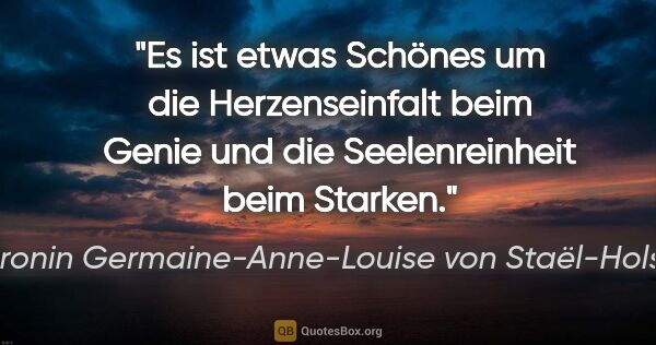 Baronin Germaine-Anne-Louise von Staël-Holstein Zitat: "Es ist etwas Schönes um die Herzenseinfalt beim Genie und die..."