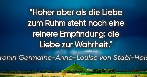 Baronin Germaine-Anne-Louise von Staël-Holstein Zitat: "Höher aber als die Liebe zum Ruhm steht noch eine reinere..."