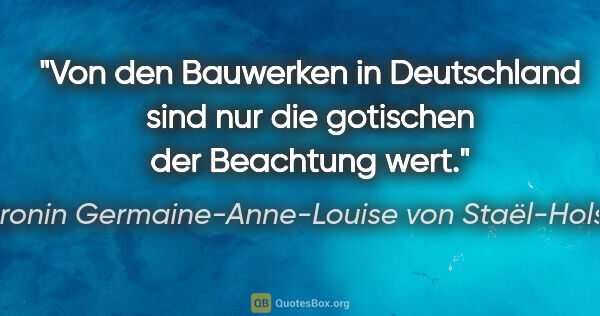 Baronin Germaine-Anne-Louise von Staël-Holstein Zitat: "Von den Bauwerken in Deutschland sind nur die gotischen der..."