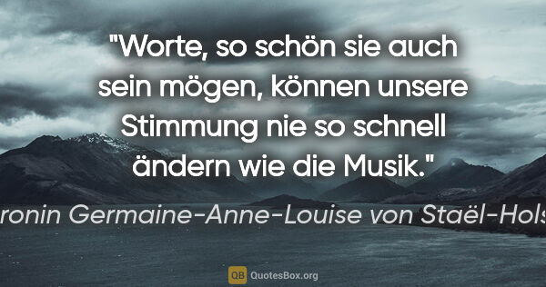 Baronin Germaine-Anne-Louise von Staël-Holstein Zitat: "Worte, so schön sie auch sein mögen, können unsere Stimmung..."