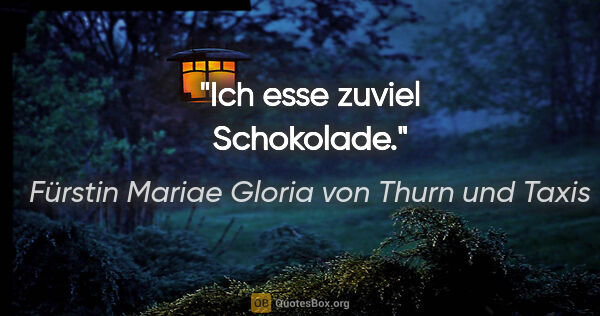 Fürstin Mariae Gloria von Thurn und Taxis Zitat: "Ich esse zuviel Schokolade."