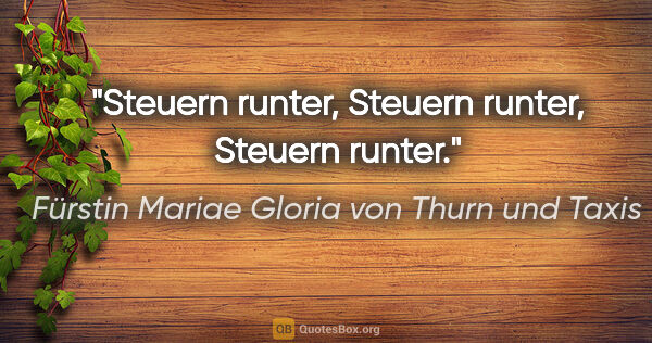 Fürstin Mariae Gloria von Thurn und Taxis Zitat: "Steuern runter, Steuern runter, Steuern runter."