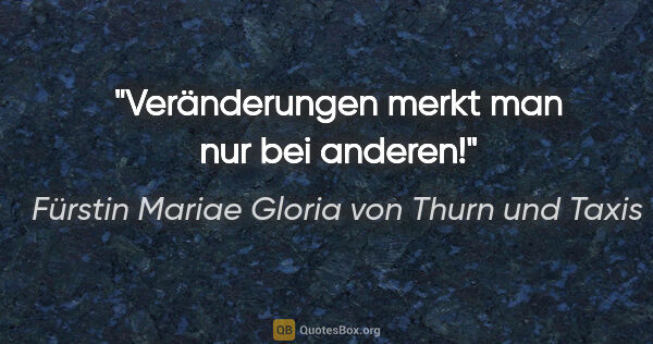 Fürstin Mariae Gloria von Thurn und Taxis Zitat: "Veränderungen merkt man nur bei anderen!"