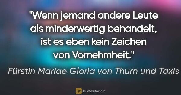 Fürstin Mariae Gloria von Thurn und Taxis Zitat: "Wenn jemand andere Leute als minderwertig behandelt, ist es..."