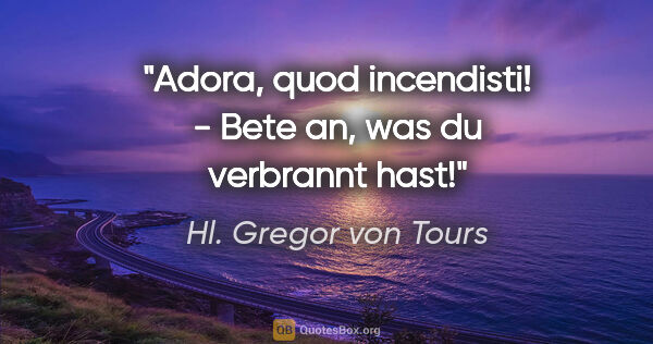 Hl. Gregor von Tours Zitat: "Adora, quod incendisti! - Bete an, was du verbrannt hast!"