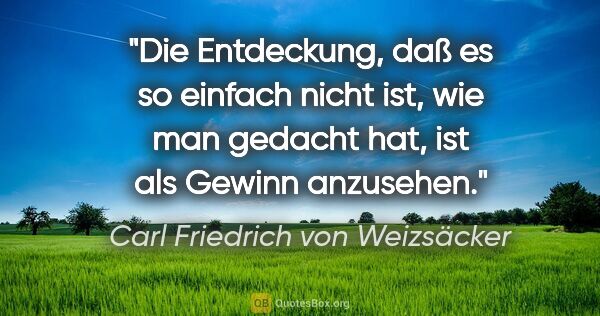 Carl Friedrich von Weizsäcker Zitat: "Die Entdeckung, daß es so einfach nicht ist, wie man gedacht..."