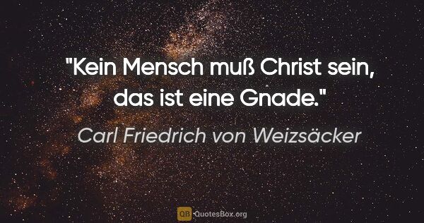 Carl Friedrich von Weizsäcker Zitat: "Kein Mensch muß Christ sein, das ist eine Gnade."