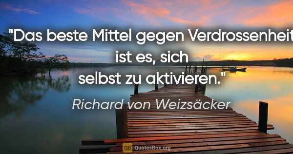 Richard von Weizsäcker Zitat: "Das beste Mittel gegen Verdrossenheit ist es, sich selbst zu..."