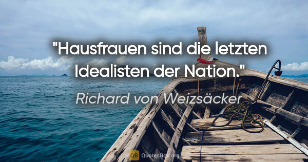 Richard von Weizsäcker Zitat: "Hausfrauen sind die letzten Idealisten der Nation."