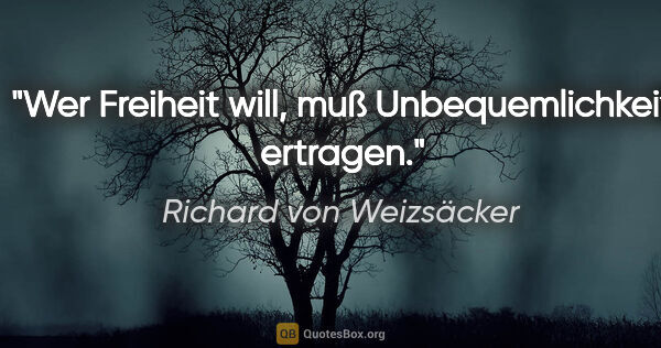 Richard von Weizsäcker Zitat: "Wer Freiheit will, muß Unbequemlichkeit ertragen."