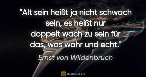 Ernst von Wildenbruch Zitat: "Alt sein heißt ja nicht schwach sein, es heißt nur doppelt..."