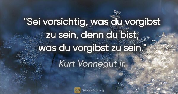Kurt Vonnegut jr. Zitat: "Sei vorsichtig, was du vorgibst zu sein, denn du bist, was du..."