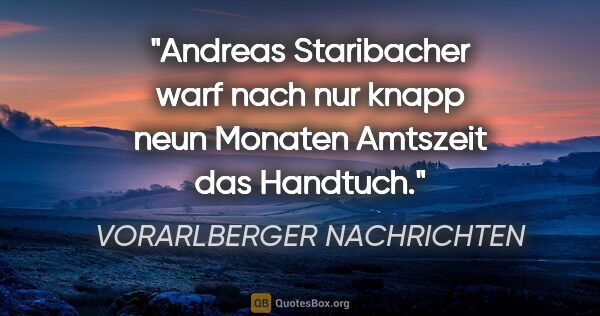 VORARLBERGER NACHRICHTEN Zitat: "Andreas Staribacher warf nach nur knapp neun Monaten Amtszeit..."