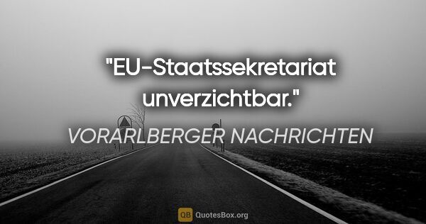 VORARLBERGER NACHRICHTEN Zitat: "EU-Staatssekretariat "unverzichtbar"."