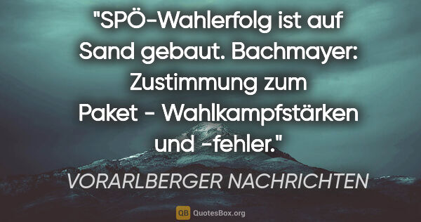 VORARLBERGER NACHRICHTEN Zitat: "SPÖ-Wahlerfolg ist auf Sand gebaut. Bachmayer: Zustimmung zum..."