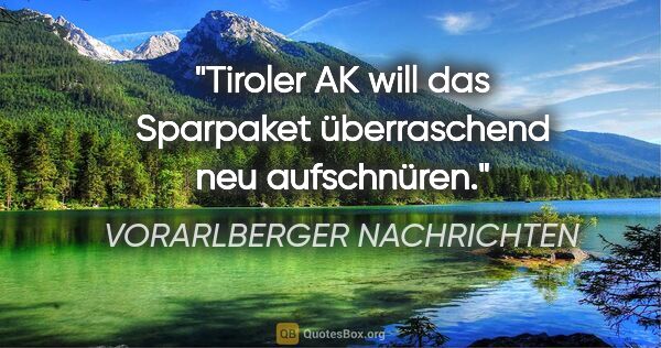 VORARLBERGER NACHRICHTEN Zitat: "Tiroler AK will das "Sparpaket" überraschend neu aufschnüren."