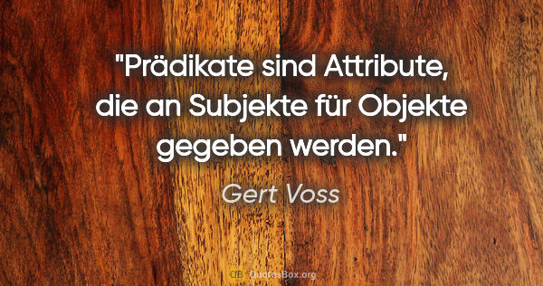 Gert Voss Zitat: "Prädikate sind Attribute, die an Subjekte für Objekte gegeben..."