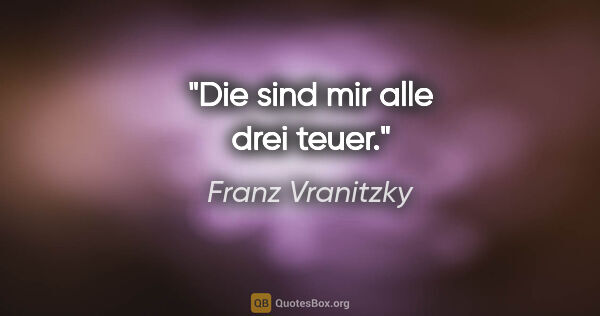 Franz Vranitzky Zitat: "Die sind mir alle drei teuer."