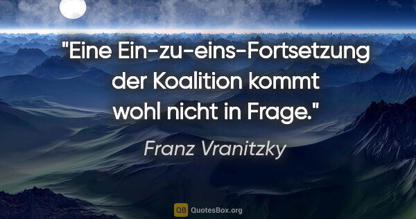 Franz Vranitzky Zitat: "Eine Ein-zu-eins-Fortsetzung der Koalition kommt wohl nicht in..."