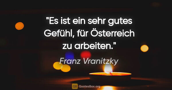 Franz Vranitzky Zitat: "Es ist ein sehr gutes Gefühl, für Österreich zu arbeiten."