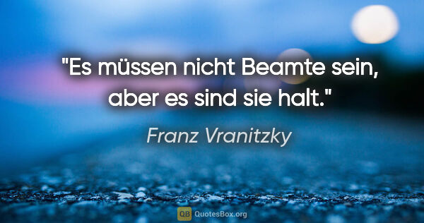 Franz Vranitzky Zitat: "Es müssen nicht Beamte sein, aber es sind sie halt."