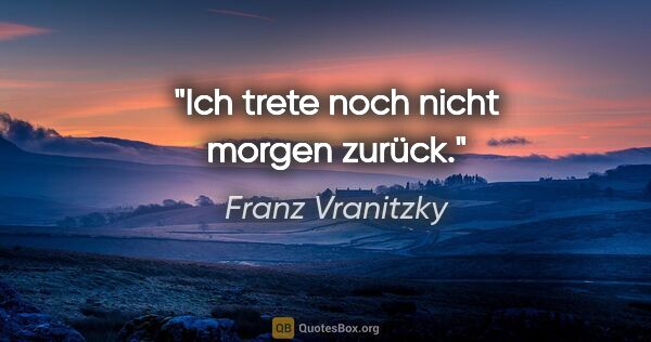 Franz Vranitzky Zitat: "Ich trete noch nicht morgen zurück."