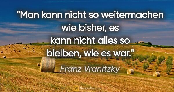 Franz Vranitzky Zitat: "Man kann nicht so weitermachen wie bisher, es kann nicht alles..."