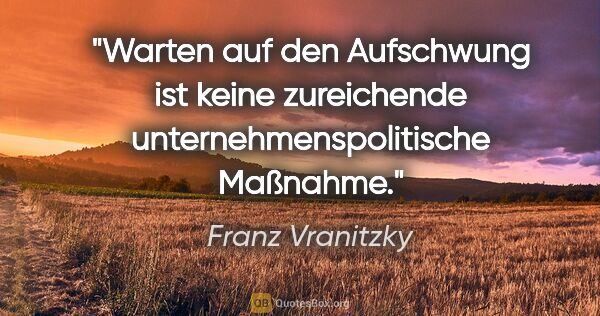 Franz Vranitzky Zitat: "Warten auf den Aufschwung ist keine zureichende..."