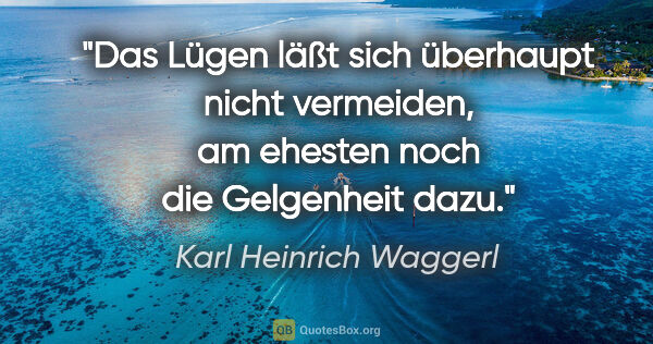 Karl Heinrich Waggerl Zitat: "Das Lügen läßt sich überhaupt nicht vermeiden, am ehesten noch..."