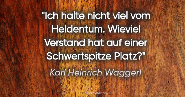 Karl Heinrich Waggerl Zitat: "Ich halte nicht viel vom Heldentum. Wieviel Verstand hat auf..."