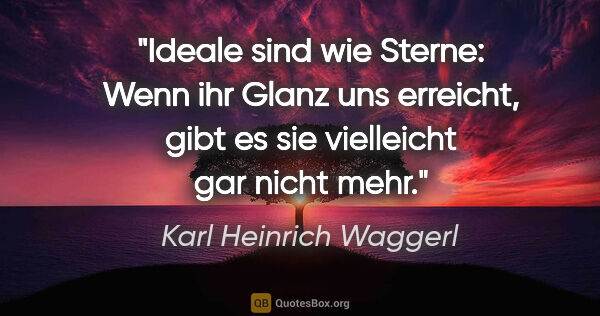 Karl Heinrich Waggerl Zitat: "Ideale sind wie Sterne: Wenn ihr Glanz uns erreicht, gibt es..."