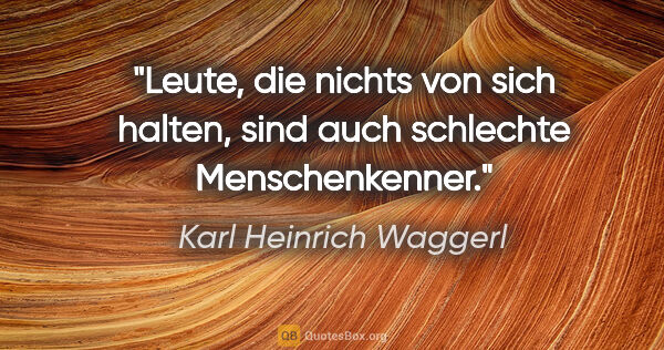 Karl Heinrich Waggerl Zitat: "Leute, die nichts von sich halten, sind auch schlechte..."