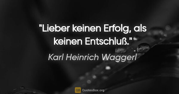 Karl Heinrich Waggerl Zitat: "Lieber keinen Erfolg, als keinen Entschluß."