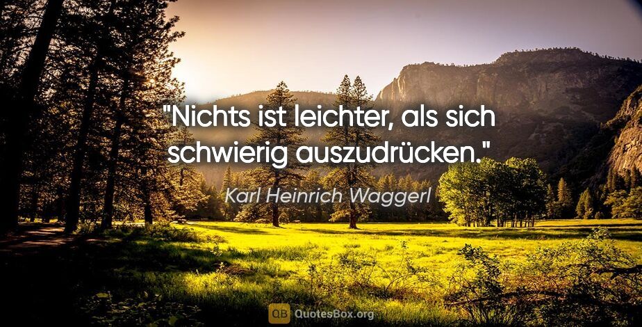 Karl Heinrich Waggerl Zitat: "Nichts ist leichter, als sich schwierig auszudrücken."