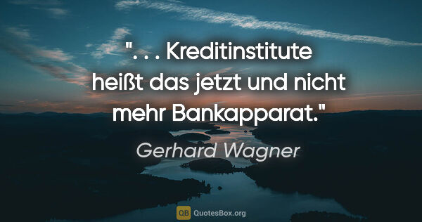 Gerhard Wagner Zitat: ". . . Kreditinstitute heißt das jetzt und nicht mehr Bankapparat."
