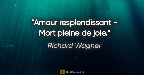 Richard Wagner Zitat: "Amour resplendissant - Mort pleine de joie."