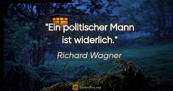 Richard Wagner Zitat: "Ein politischer Mann ist widerlich."