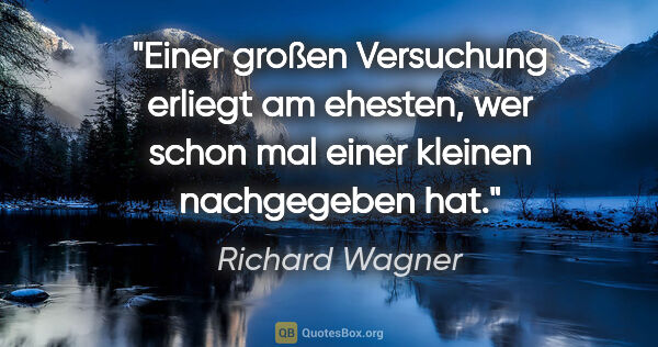 Richard Wagner Zitat: "Einer großen Versuchung erliegt am ehesten, wer schon mal..."